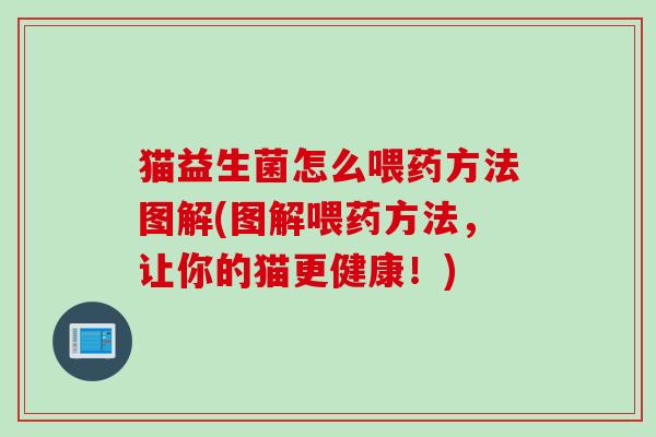 猫益生菌怎么喂药方法图解(图解喂药方法，让你的猫更健康！)