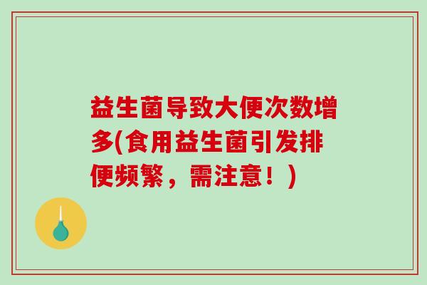 益生菌导致大便次数增多(食用益生菌引发排便频繁,需注意!) 益生菌导致大便次数增多(食用益生菌引发排便频繁,需注意!)
