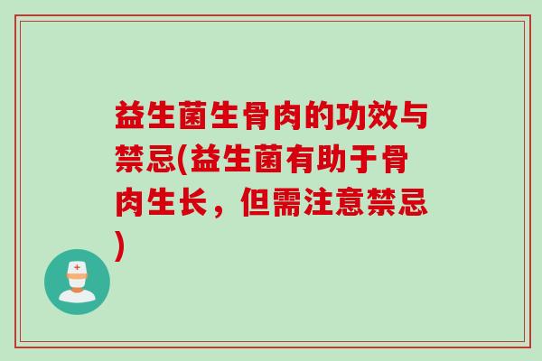 益生菌生骨肉的功效与禁忌(益生菌有助于骨肉生长，但需注意禁忌)