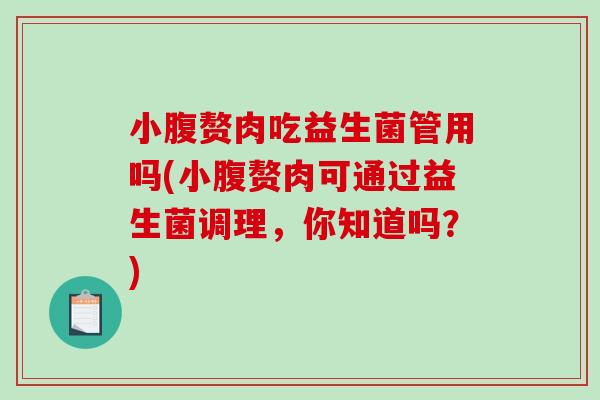 小腹赘肉吃益生菌管用吗(小腹赘肉可通过益生菌调理，你知道吗？)