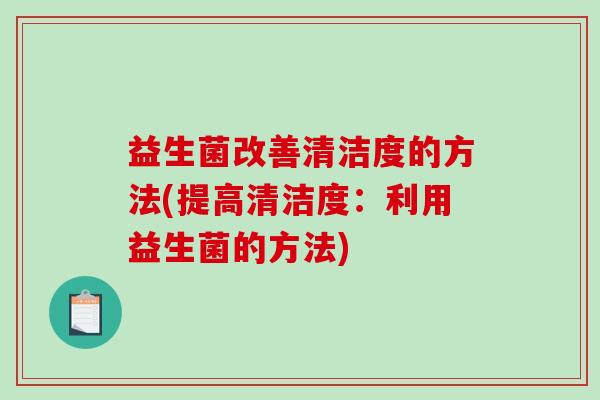 益生菌改善清洁度的方法(提高清洁度：利用益生菌的方法)