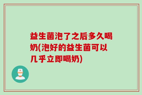 益生菌泡了之后多久喝奶(泡好的益生菌可以几乎立即喝奶) 益生菌泡了之后多久喝奶(泡好的益生菌可以几乎立即喝奶)