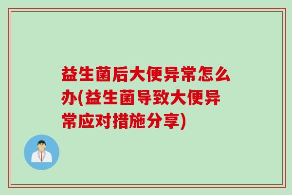 益生菌后大便异常怎么办(益生菌导致大便异常应对措施分享) 益生菌后大便异常怎么办(益生菌导致大便异常应对措施分享)