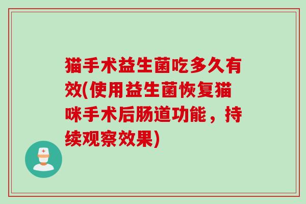 猫手术益生菌吃多久有效(使用益生菌恢复猫咪手术后肠道功能,持续观察效果) 猫手术益生菌吃多久有效(使用益生菌恢复猫咪手术后肠道功能,持续观察效果)