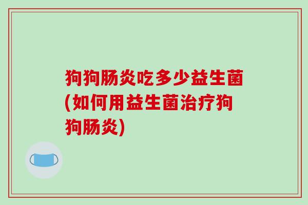 狗狗吃多少益生菌(如何用益生菌狗狗) 狗狗吃多少益生菌(如何用益生菌狗狗)