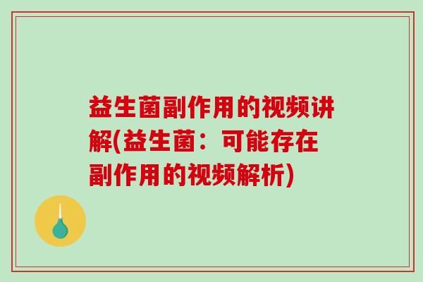 益生菌副作用的视频讲解(益生菌：可能存在副作用的视频解析)