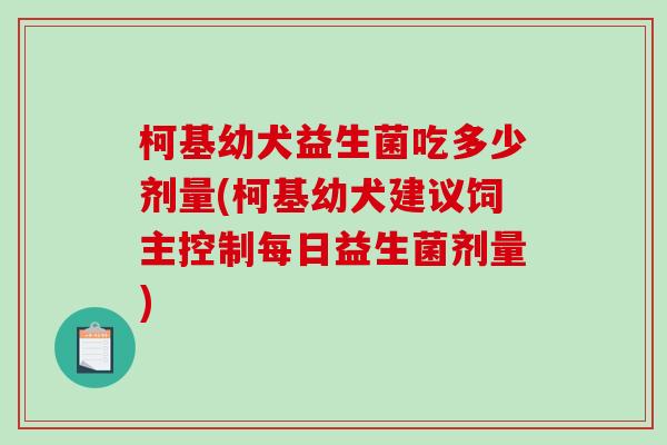 柯基幼犬益生菌吃多少剂量(柯基幼犬建议饲主控制每日益生菌剂量)