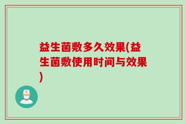 益生菌敷多久效果(益生菌敷使用时间与效果) 益生菌敷多久效果(益生菌敷使用时间与效果)