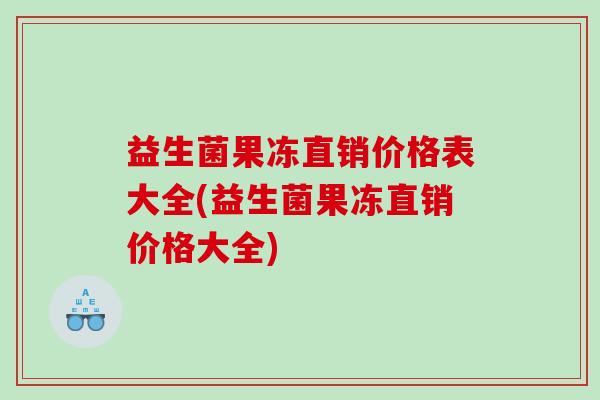 益生菌果冻直销价格表大全(益生菌果冻直销价格大全)
