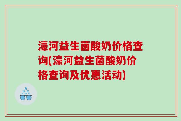 濠河益生菌酸奶价格查询(濠河益生菌酸奶价格查询及优惠活动) 濠河益生菌酸奶价格查询(濠河益生菌酸奶价格查询及优惠活动)