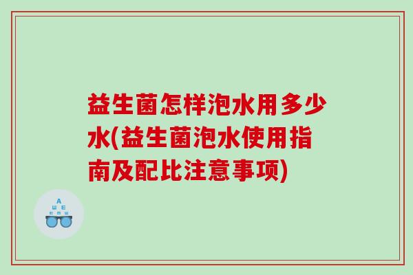益生菌怎样泡水用多少水(益生菌泡水使用指南及配比注意事项)