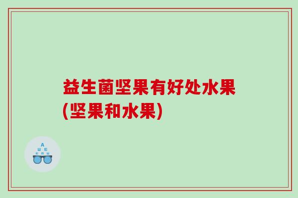 益生菌坚果有好处水果(坚果和水果) 益生菌坚果有好处水果(坚果和水果)