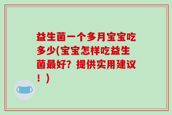 益生菌一个多月宝宝吃多少(宝宝怎样吃益生菌好?提供实用建议!) 益生菌一个多月宝宝吃多少(宝宝怎样吃益生菌好?提供实用建议!)