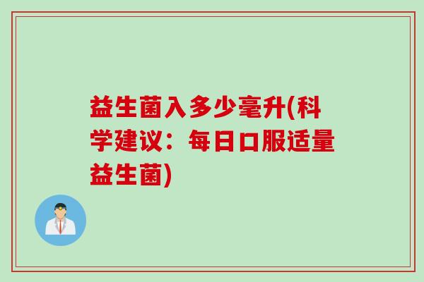 益生菌入多少毫升(科学建议：每日口服适量益生菌)