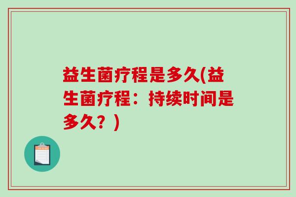 益生菌疗程是多久(益生菌疗程:持续时间是多久?) 益生菌疗程是多久(益生菌疗程:持续时间是多久?)