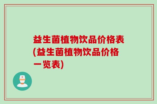 益生菌植物饮品价格表(益生菌植物饮品价格一览表) 益生菌植物饮品价格表(益生菌植物饮品价格一览表)