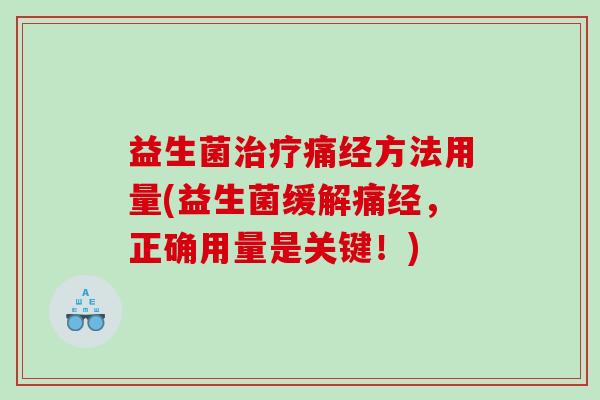 益生菌治疗痛经方法用量(益生菌缓解痛经，正确用量是关键！)