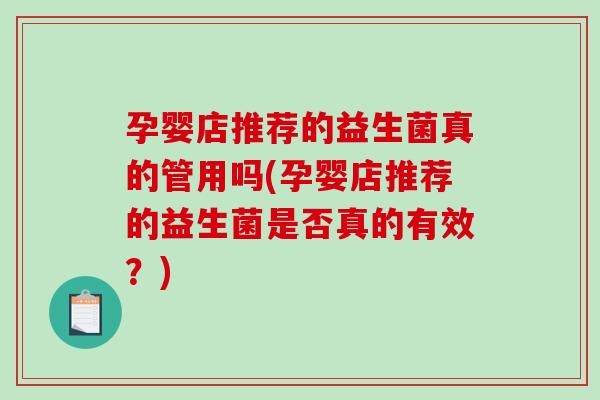 孕婴店推荐的益生菌真的管用吗(孕婴店推荐的益生菌是否真的有效？)
