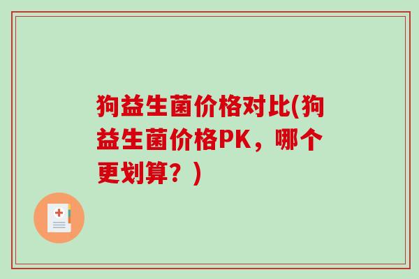 狗益生菌价格对比(狗益生菌价格PK，哪个更划算？)