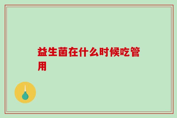 益生菌在什么时候吃管用