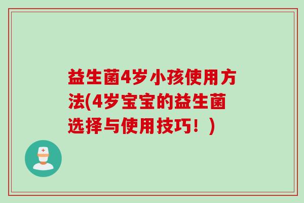 益生菌4岁小孩使用方法(4岁宝宝的益生菌选择与使用技巧！)