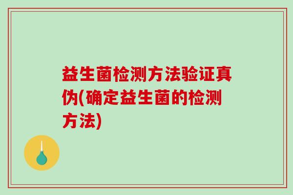 益生菌检测方法验证真伪(确定益生菌的检测方法) 益生菌检测方法验证真伪(确定益生菌的检测方法)