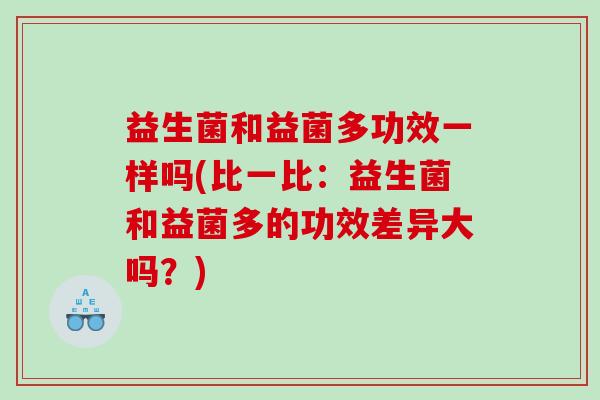 益生菌和益菌多功效一样吗(比一比：益生菌和益菌多的功效差异大吗？)