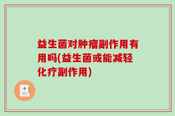 益生菌对肿瘤副作用有用吗(益生菌或能减轻化疗副作用)