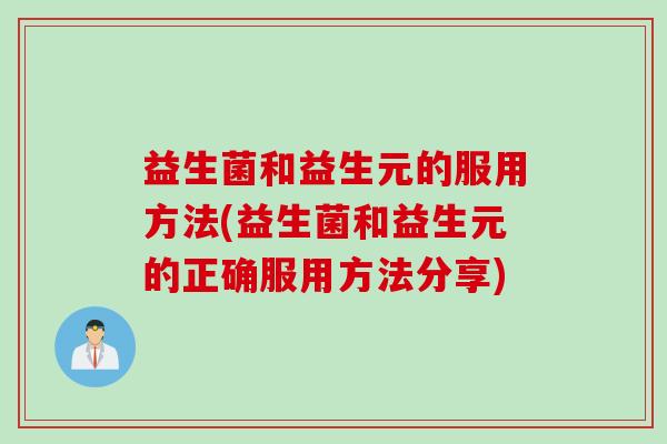 益生菌和益生元的服用方法(益生菌和益生元的正确服用方法分享)
