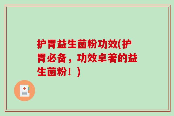 护胃益生菌粉功效(护胃必备,功效卓著的益生菌粉!) 护胃益生菌粉功效(护胃必备,功效卓著的益生菌粉!)