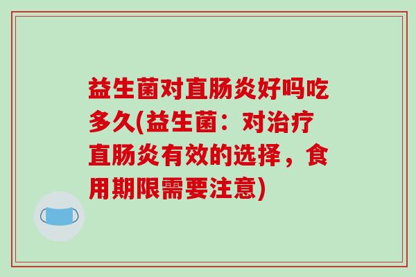 益生菌对直好吗吃多久(益生菌:对直有效的选择,食用期限需要注意) 益生菌对直好吗吃多久(益生菌:对直有效的选择,食用期限需要注意)