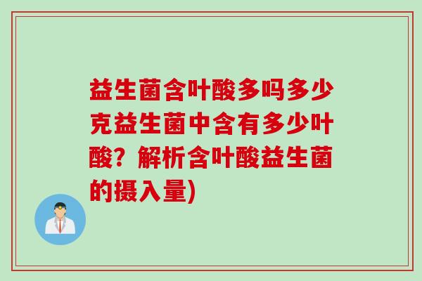 益生菌含叶酸多吗多少克益生菌中含有多少叶酸？解析含叶酸益生菌的摄入量)