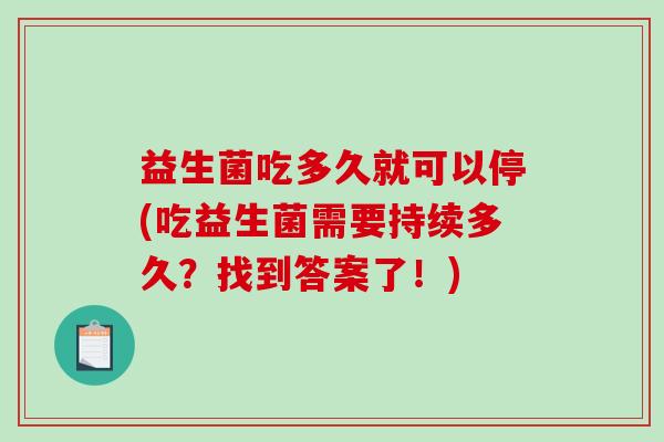 益生菌吃多久就可以停(吃益生菌需要持续多久？找到答案了！)