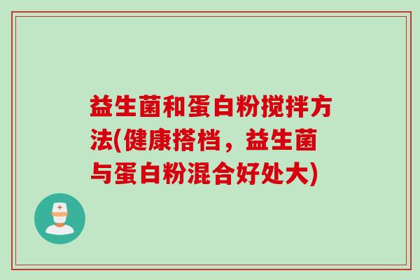 益生菌和蛋白粉搅拌方法(健康搭档,益生菌与蛋白粉混合好处大) 益生菌和蛋白粉搅拌方法(健康搭档,益生菌与蛋白粉混合好处大)