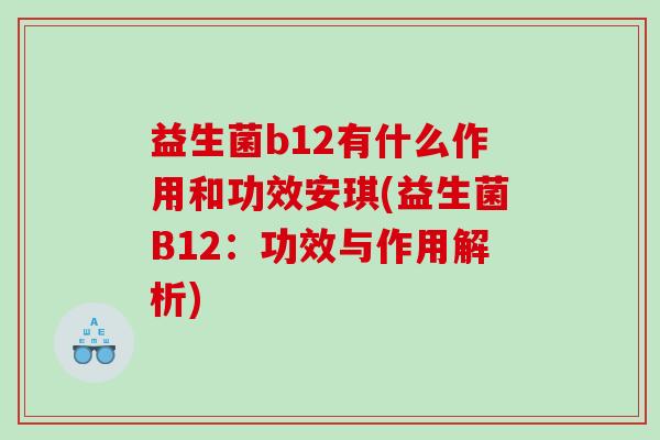 益生菌b12有什么作用和功效安琪(益生菌B12：功效与作用解析)