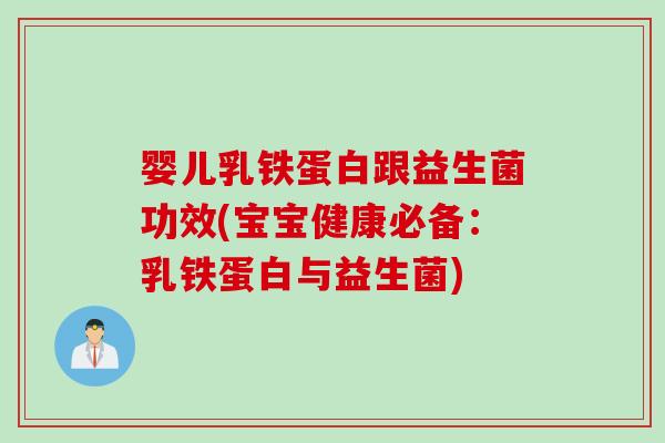 婴儿乳铁蛋白跟益生菌功效(宝宝健康必备:乳铁蛋白与益生菌) 婴儿乳铁蛋白跟益生菌功效(宝宝健康必备:乳铁蛋白与益生菌)
