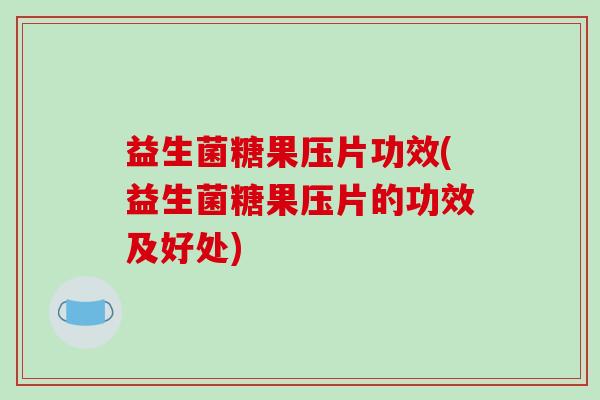 益生菌糖果压片功效(益生菌糖果压片的功效及好处) 益生菌糖果压片功效(益生菌糖果压片的功效及好处)