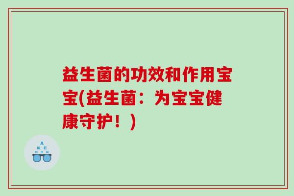 益生菌的功效和作用宝宝(益生菌:为宝宝健康守护!) 益生菌的功效和作用宝宝(益生菌:为宝宝健康守护!)