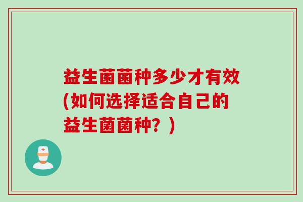 益生菌菌种多少才有效(如何选择适合自己的益生菌菌种？)