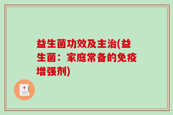 益生菌功效及主(益生菌:家庭常备的增强剂) 益生菌功效及主(益生菌:家庭常备的增强剂)