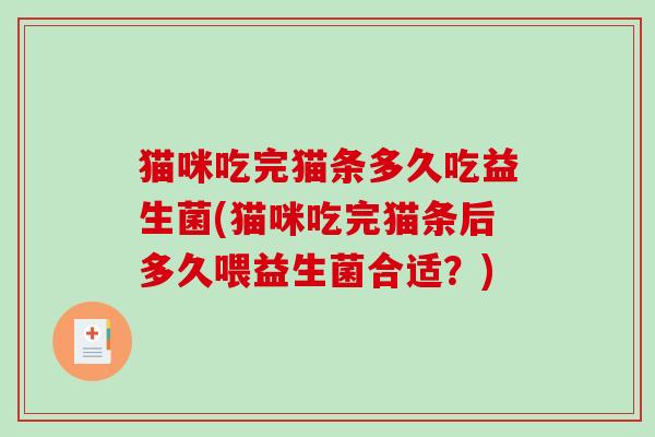 猫咪吃完猫条多久吃益生菌(猫咪吃完猫条后多久喂益生菌合适?) 猫咪吃完猫条多久吃益生菌(猫咪吃完猫条后多久喂益生菌合适?)