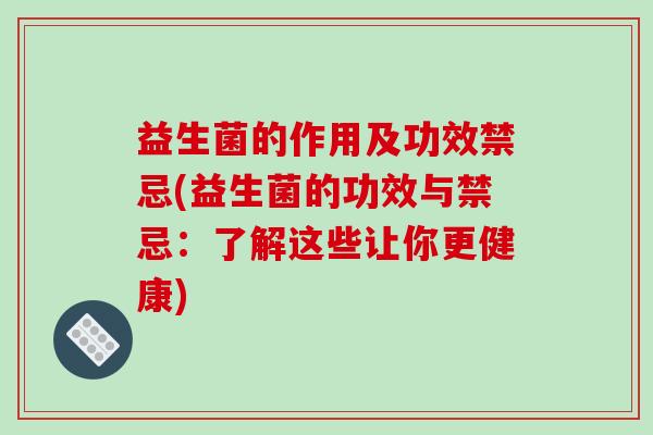 益生菌的作用及功效禁忌(益生菌的功效与禁忌：了解这些让你更健康)