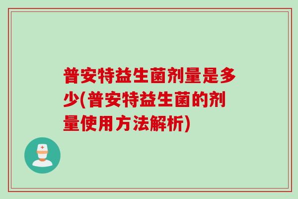普安特益生菌剂量是多少(普安特益生菌的剂量使用方法解析)