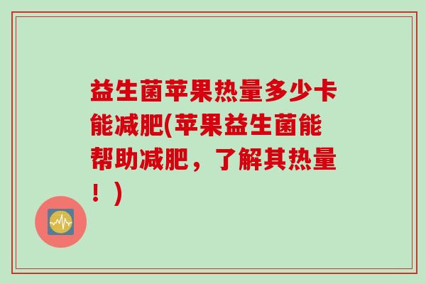 益生菌苹果热量多少卡能减肥(苹果益生菌能帮助减肥，了解其热量！)