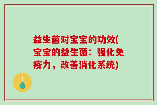 益生菌对宝宝的功效(宝宝的益生菌:强化力,改善消化系统) 益生菌对宝宝的功效(宝宝的益生菌:强化力,改善消化系统)