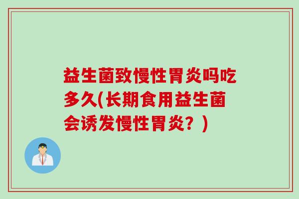 益生菌致慢性胃炎吗吃多久(长期食用益生菌会诱发慢性胃炎？)