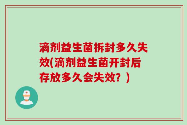 滴剂益生菌拆封多久失效(滴剂益生菌开封后存放多久会失效?) 滴剂益生菌拆封多久失效(滴剂益生菌开封后存放多久会失效?)