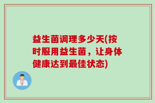 益生菌调理多少天(按时服用益生菌,让身体健康达到佳状态) 益生菌调理多少天(按时服用益生菌,让身体健康达到佳状态)
