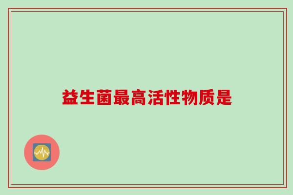 益生菌最高活性物质是