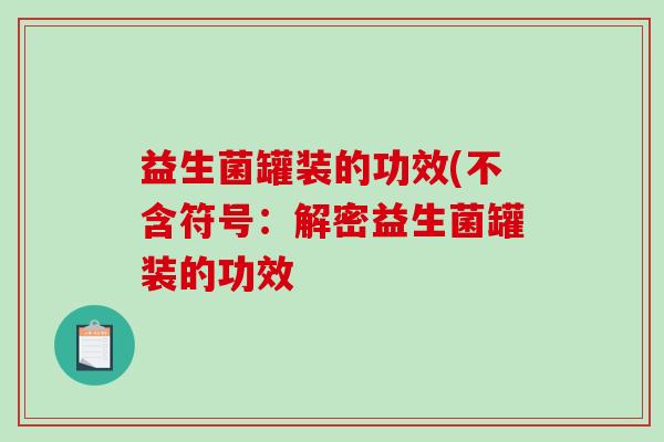 益生菌罐装的功效(不含符号:解密益生菌罐装的功效 益生菌罐装的功效(不含符号:解密益生菌罐装的功效